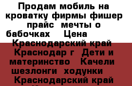 Продам мобиль на кроватку фирмы фишер-прайс (мечты о бабочках) › Цена ­ 2 500 - Краснодарский край, Краснодар г. Дети и материнство » Качели, шезлонги, ходунки   . Краснодарский край,Краснодар г.